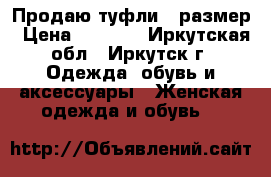 Продаю туфли38 размер › Цена ­ 1 200 - Иркутская обл., Иркутск г. Одежда, обувь и аксессуары » Женская одежда и обувь   